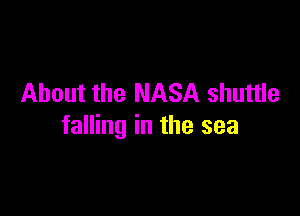About the NASA shuttle

falling in the sea