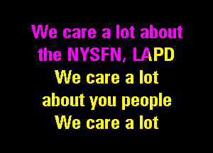 We care a lot about
the NYSFN, LAPD

We care a lot
about you people
We care a lot