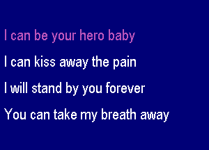 I can kiss away the pain

I will stand by you forever

You can take my breath away