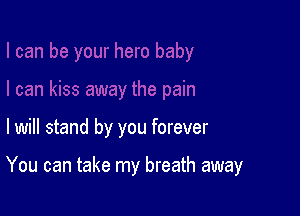 I will stand by you forever

You can take my breath away