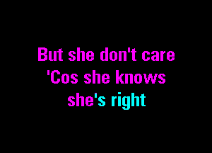 But she don't care

'Cos she knows
she's right