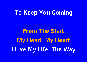 To Keep You Coming

From The Start

My Heart My Heart
I Live My Life The Way