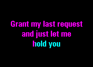 Grant my last request

and just let me
hold you