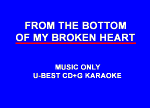 FROM THE BOTTOM
OF MY BROKEN HEART

MUSIC ONLY
U-BEST CD'OG KARAOKE

g