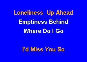 Loneliness Up Ahead
Emptiness Behind
Where Do I Go

I'd Miss You So