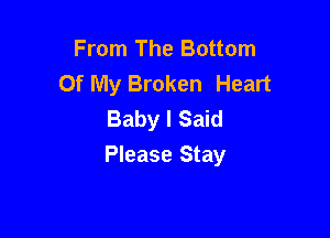 From The Bottom
Of My Broken Heart
Baby I Said

Please Stay