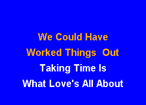 We Could Have
Worked Things Out

Taking Time Is
What Love's All About