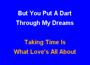 But You Put A Dart
Through My Dreams

Taking Time Is
What Love's All About