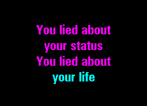 You lied about
your status

You lied about
your life