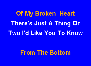 Of My Broken Heart
There's Just A Thing Or
Two I'd Like You To Know

From The Bottom