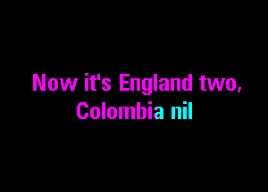 Now it's England two,

Colombia nil