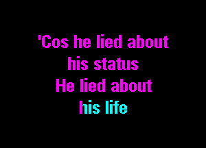 'Cos he lied about
his status

He lied about
his life