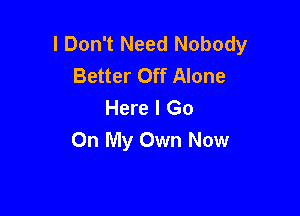 I Don't Need Nobody
Better Off Alone
Here I Go

On My Own Now