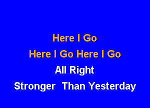 Here I Go
Here I Go Here I Go

All Right
Stronger Than Yesterday