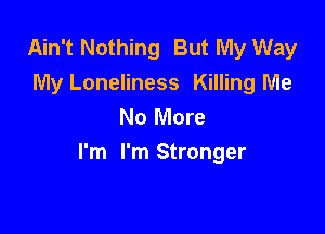 Ain't Nothing But My Way
My Loneliness Killing Me
No More

I'm I'm Stronger