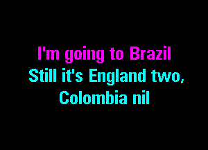 I'm going to Brazil

Still it's England two,
Colombia nil