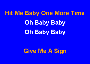 Hit Me Baby One More Time
Oh Baby Baby
Oh Baby Baby

Give Me A Sign