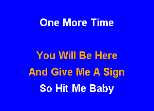 One More Time

You Will Be Here

And Give Me A Sign
So Hit Me Baby