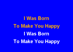I Was Born

To Make You Happy
I Was Born
To Make You Happy