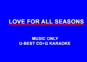LOVE FOR ALL SEASONS

MUSIC ONLY
U-BEST CDtG KARAOKE