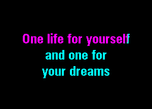 One life for yourself

and one for
your dreams
