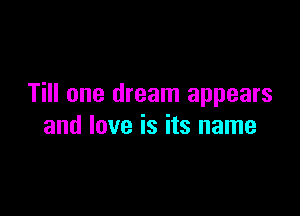Till one dream appears

and love is its name