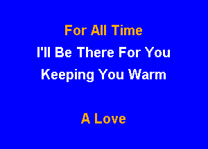 For All Time
I'll Be There For You

Keeping You Warm

A Love