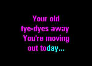 Your old
tye-dyes away

You're moving
outtodayu.