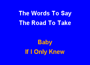 The Words To Say
The Road To Take

Baby
If I Only Knew