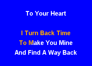 To Your Heart

I Turn Back Time
To Make You Mine
And Find A Way Back