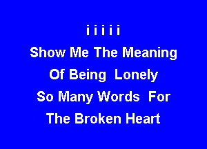 Show Me The Meaning

Of Being Lonely
So Many Words For
The Broken Heart
