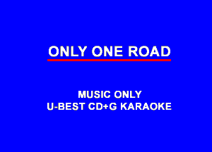 ONLY ONE ROAD

MUSIC ONLY
U-BEST CDtG KARAOKE