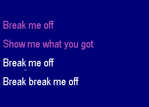 Break me off

Break break me off