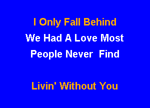 I Only Fall Behind
We Had A Love Most

People Never Find

Livin' Without You