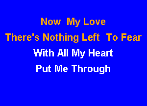 Now My Love
There's Nothing Left To Fear
With All My Heart

Put Me Through