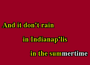 And it. don't rain

in Indianap'lis

in the summertime