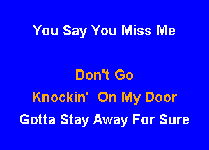 You Say You Miss Me

Don't Go

Knockin' On My Door
Gotta Stay Away For Sure