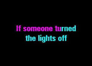 If someone turned

the lights off