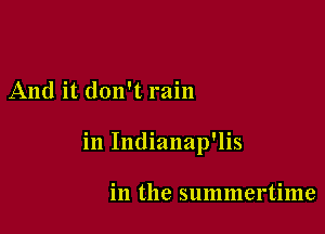 And it. don't rain

in Indianap'lis

in the summertime