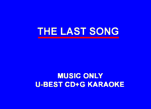 THE LAST SONG

MUSIC ONLY
U-BEST CD'O'G KARAOKE