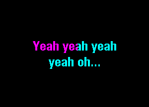 Yeah yeah yeah

yeah oh...