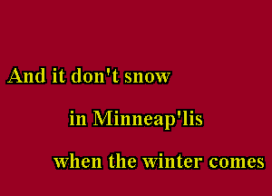 And it. don't snow

in Minneap'lis

When the Winter comes