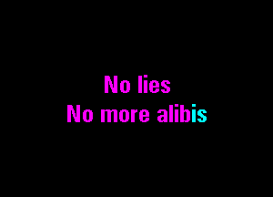 N0 lies

No more alihis