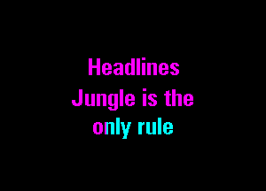 HeadHnes

Jungle is the
only rule
