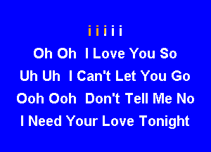 Oh Oh I Love You So
Uh Uh I Can't Let You Go

Ooh Ooh Don't Tell Me No
I Need Your Love Tonight