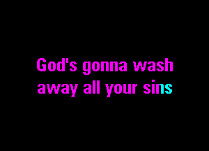 God's gonna wash

away all your sins