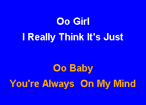 00 Girl
I Really Think It's Just

00 Baby
You're Always On My Mind