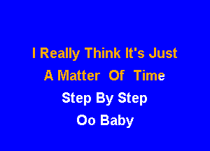 I Really Think It's Just
A Matter Of Time

Step By Step
00 Baby