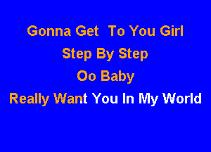 Gonna Get To You Girl
Step By Step
00 Baby

Really Want You In My World