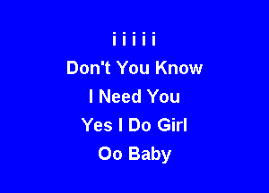 Don't You Know
I Need You

Yes I Do Girl
00 Baby